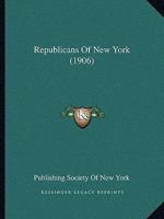 Republicans of New York: A Pictorial and Concise Biographical Record of Republicans of the Empire State at the Beginning of the Twentieth Century (Classic Reprint) 1166999238 Book Cover