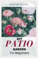 DIY PATIO GARDEN FOR BEGINNERS: Step-by-Step DIY Instructions On Starting And Landscaping Patio Garden B093MRWDJ2 Book Cover