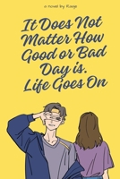 It Does Not Matter How Good or Bad Day is Life Goes On B0FBHCWMYB Book Cover