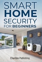 Smart Home Security for Beginners: The Complete DIY Guide to Installing Smart Cameras, Alarms, Motion Sensors, and Voice-Controlled Security Systems for a Safer, Modern Home B0FDKTRW8B Book Cover