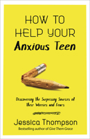 How to Help Your Anxious Teen: Discovering the Surprising Sources of Their Worries and Fears 073697671X Book Cover