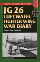 JG 26 Luftwaffe Fighter Wing War Diary: 1939-42 (Volume 1) 0811710777 Book Cover