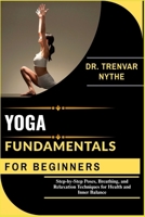 YOGA FUNDAMENTALS FOR BEGINNERS: Step-by-Step Poses, Breathing, and Relaxation Techniques for Health and Inner Balance B0FTS99PJW Book Cover