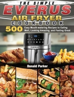 The Simple EVERUS Air Fryer Cookbook: 500 Easy Mouth-watering Recipes to Eating Well, Looking Amazing, and Feeling Great 1801664943 Book Cover