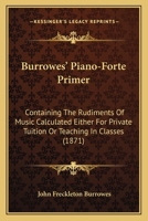 Burrowes' Piano-Forte Primer: Containing The Rudiments Of Music Calculated Either For Private Tuition Or Teaching In Classes 1120674646 Book Cover