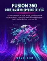 FUSION 360 POUR LES DÉVELOPPEURS DE JEUX: Guide complet du pipeline pour la modélisation de surfaces dures, l'exportation de maillages propres et ... and Technical Mastery) (French Edition) B0HKBMR4N2 Book Cover