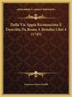 Della Via Appia Riconosciuta E Descritta Da Roma A Brindisi Libri 4 (1745) 1104728281 Book Cover
