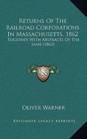 Returns of the Railroad Corporations in Massachusetts, 1862: Together with Abstracts of the Same 1164956701 Book Cover