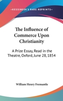 The Influence of Commerce Upon Christianity: A Prize Essay, Read in the Theatre, Oxford, June 28, 1854 127688446X Book Cover