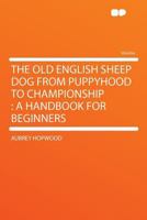 The Old English Sheep Dog From Puppyhood to Championship: A Handbook for Beginners 1163966967 Book Cover