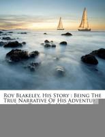 Roy Blakeley, His Story: Being The True Narrative Of His Adventures And Those Of His Troop On Land And Sea And In The Mud, Particularly In The Mud 1515387224 Book Cover