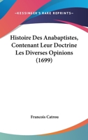 Histoire Des Anabaptistes, Contenant Leur Doctrine, Les Diverses Opinions Qui Les Divisent En Plusieurs Sectes [&c., Ed. by F. Catrou]. 1145002986 Book Cover