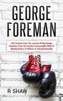 George Foreman: Life Lessons from the Journey of Big George Foreman, from the Hardest Heavyweight Hitter in Boxing History to Millions in Entrepreneurship 1539918718 Book Cover