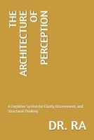 THE ARCHITECTURE OF PERCEPTION: A Cognitive System for Clarity, Discernment, and Structural Thinking B0FR9G6B2J Book Cover