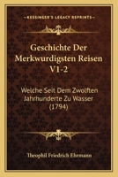 Geschichte Der Merkwurdigsten Reisen V1-2: Welche Seit Dem Zwolften Jahrhunderte Zu Wasser (1794) 1104863405 Book Cover