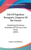 Life Of Napoleon Bonaparte, Emperor Of The French: Containing Numerous Anecdotes Of His Court And Times 1120315891 Book Cover