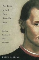 Not Even a God Can Save Us Now: Reading Machiavelli after Heidegger 0773550518 Book Cover