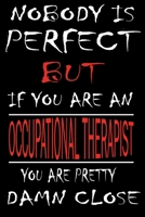Nobody is Perfect But if you're an OCCUPATIONAL THERAPIST you're pretty damn close: This Journal is the new gift for OCCUPATIONAL THERAPIST it WILL Help you to organize your life and to work on your g 1661344275 Book Cover