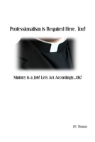 Professionalism is Required Here, Too!: Ministry is a Job! Let's Act Accordingly...OK! 1686752199 Book Cover