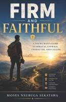 Firm and Faithful: A Young Man’s Guide to Biblical Courage, Character, and Calling B0FNCP16S5 Book Cover