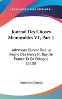 Journal Des Choses Memorables V1, Part 1: Advenues Durant Tout Le Regne Des Henry III, Roy De France, Et De Pologne (1720) 1166210065 Book Cover