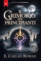 IL GRIMORIO PER PRINCIPIANTI: LA BIBBIA ESOTERICA - 6 LIBRI IN 1: Incantesimi, Rituali e Wicca. Dalla Magia, Stregoneria alle Credenze Occulte ed ... & Alchimia Ermetica (Italian Edition) B0F668HKSH Book Cover