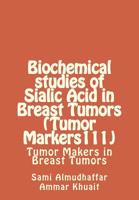 Biochemical studies of Sialic Acid in Breast Tumors (Tumor Markers111): Tumor Makers in Breast Tumors 1511836865 Book Cover