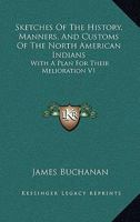 Sketches Of The History, Manners, And Customs Of The North American Indians: With A Plan For Their Melioration V1 1428662685 Book Cover