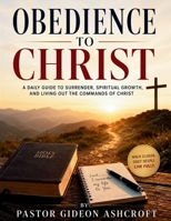 Obedience To Christ: A Daily Guide To Surrender, Spiritual Growth, And Living Out The Commands Of Christ B0H215HGBH Book Cover