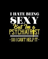 I HATE BEING SEXY BUT IM A PSYCHIATRIST SO I CAN'T HELP IT: College Ruled Lined Notebook | 120 Pages Perfect Funny Gift keepsake Journal, Diary 1676439943 Book Cover
