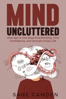 MIND UNCLUTTERED: How Gen Z Can Stop Overthinking, Find Confidence, and Actually Enjoy Life B0FCFW6BH7 Book Cover