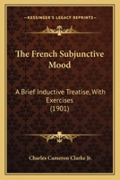 The French Subjunctive Mood: A Brief Inductive Treatise, With Exercises 1016562543 Book Cover