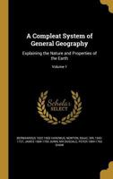 A Compleat System of General Geography: Explaining the Nature and Properties of the Earth ..; Volume 1 1360776915 Book Cover