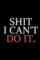 Shit I Can't Do It: All Things That You Can't Do It, Journal for Men and Women : 120 Pages 6 X 9 1676880488 Book Cover