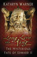 Long Live the King: The Mysterious Fate of Edward II 0750993960 Book Cover