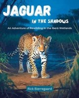 Jaguar in the Shadows: An Adventure of Rewilding in the Iberá Wetlands B0F7Y4PFSP Book Cover
