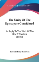 The unity of the episcopate considered,: in reply to the work of the Rev. T.W. Allies, entitled, The Church of England cleared from the charge of ... of fathers of the first six centuries 0548729425 Book Cover