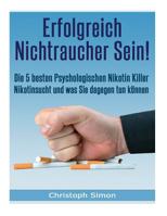 Erfolgreich Nichtraucher sein!: Die 5 besten psychologischen Nikotinkiller - Aufhoeren zu rauchen-Jetzt! 1547038314 Book Cover