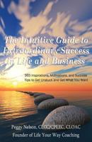 The Intuitive Guide to Extraordinary Success in Life and Business: 365 Inspirations, Motivations, and Success Tips to Get Unstuck and Get What You Want 1484128818 Book Cover