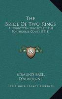 The Bride Of Two Kings: A Forgotten Tragedy Of The Portuguese Court (1911) 1167005813 Book Cover