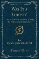 Was It a Ghost?: The Murders in Bussey's Wood; An Extraordinary Narrative (Classic Reprint) 0243176791 Book Cover