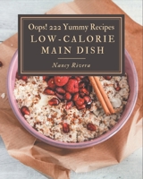 Oops! 222 Yummy Low-Calorie Main Dish Recipes: The Yummy Low-Calorie Main Dish Cookbook for All Things Sweet and Wonderful! B08JH8JRDC Book Cover