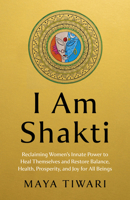 I Am Shakti: Reclaiming Women's Innate Power to Heal Themselves and Restore Balance, Health, Prosperity, and Joy for All Beings 1803419970 Book Cover