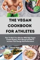 The Vegan Cookbook For Athletes: How To Gain Your Muscles With High Vegan Protein Recipes. Plant-Based Included To Increase Your Energy And Performance 1801230277 Book Cover