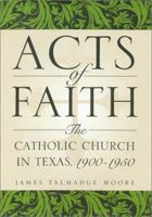 Acts of Faith: The Catholic Church in Texas, 1900-1950 (Centennial Series of the Association of Former Students, Texas a & M University) 1585441392 Book Cover