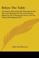 Before the table: an inquiry, historical and theological, into the true meaning of the consecration rubric in the communion service of the Church of ... Right Rev. the Bishop of . Andrews and the 0530199688 Book Cover