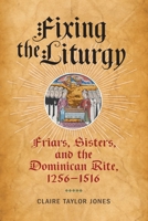 Fixing the Liturgy: Friars, Sisters, and the Dominican Rite, 1256-1516 1512825689 Book Cover