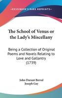 The School Of Venus Or The Lady's Miscellany: Being A Collection Of Original Poems And Novels Relating To Love And Gallantry 1104327570 Book Cover