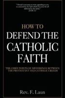 How to Defend the Catholic Faith: The Chief Points of Difference Between the Protestant and Catholic Creeds 1548706361 Book Cover