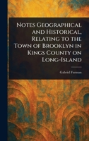 Notes Geographical and Historical, Relating to the Town of Brooklyn in Kings County on Long-Island 1023482266 Book Cover